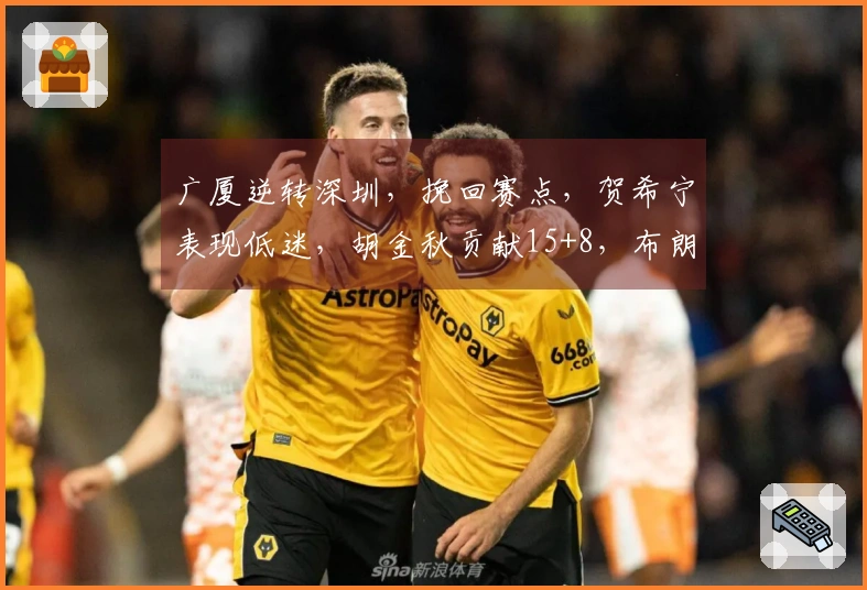 广厦逆转深圳，挽回赛点，贺希宁表现低迷，胡金秋贡献15+8，布朗获得32分