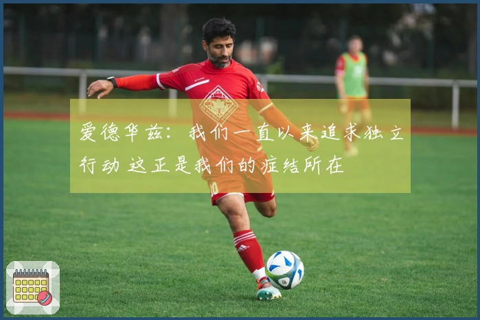 爱德华兹：我们一直以来追求独立行动 这正是我们的症结所在