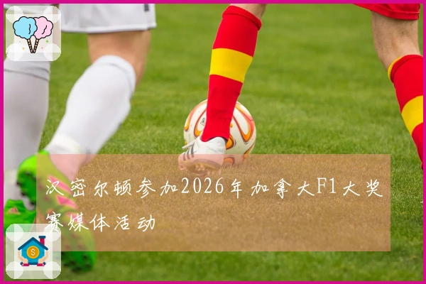 汉密尔顿参加2026年加拿大F1大奖赛媒体活动